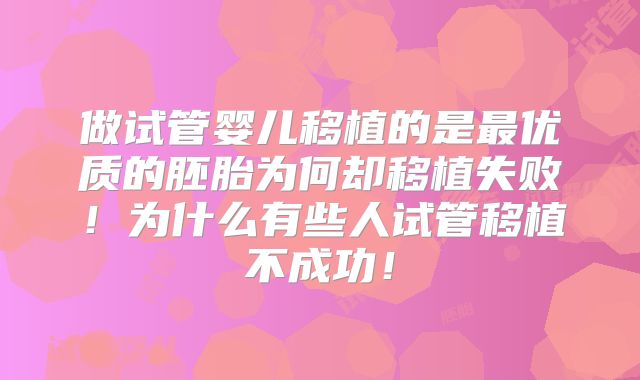 做试管婴儿移植的是最优质的胚胎为何却移植失败！为什么有些人试管移植不成功！