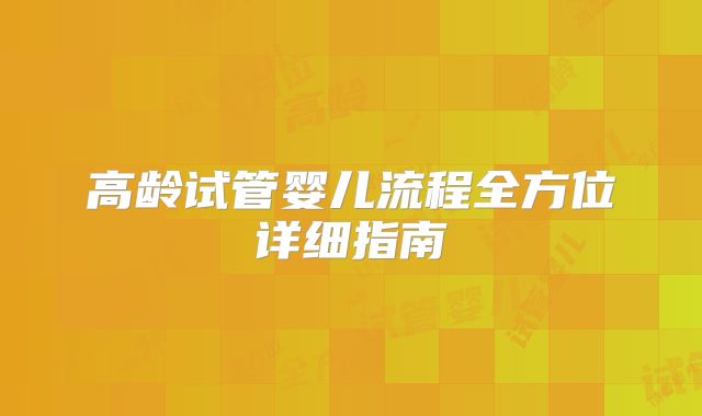 高龄试管婴儿流程全方位详细指南