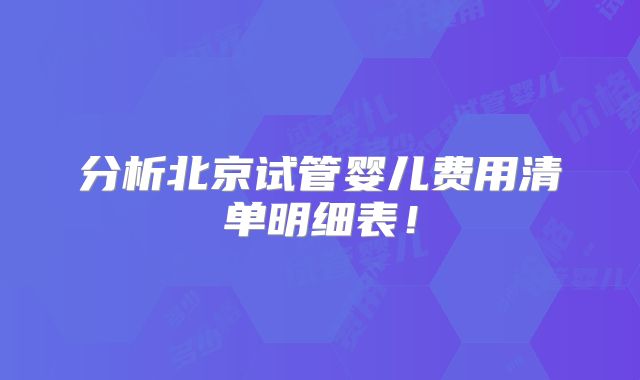 分析北京试管婴儿费用清单明细表！