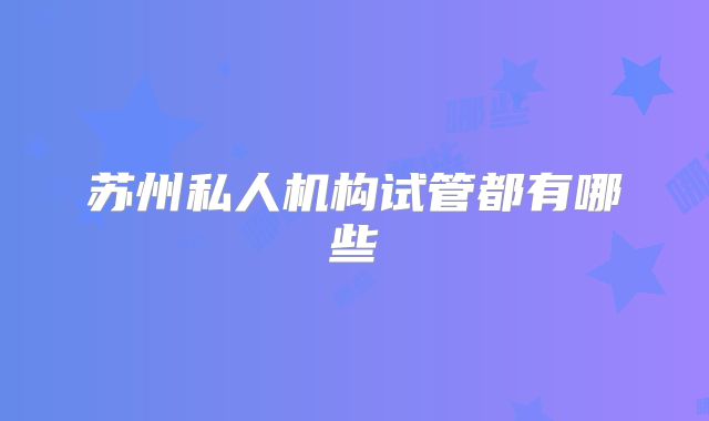 苏州私人机构试管都有哪些