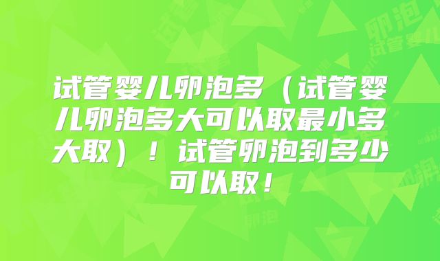试管婴儿卵泡多（试管婴儿卵泡多大可以取最小多大取）！试管卵泡到多少可以取！