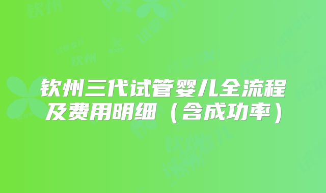 钦州三代试管婴儿全流程及费用明细（含成功率）