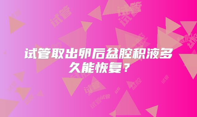 试管取出卵后盆腔积液多久能恢复？