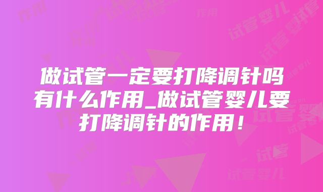 做试管一定要打降调针吗有什么作用_做试管婴儿要打降调针的作用！