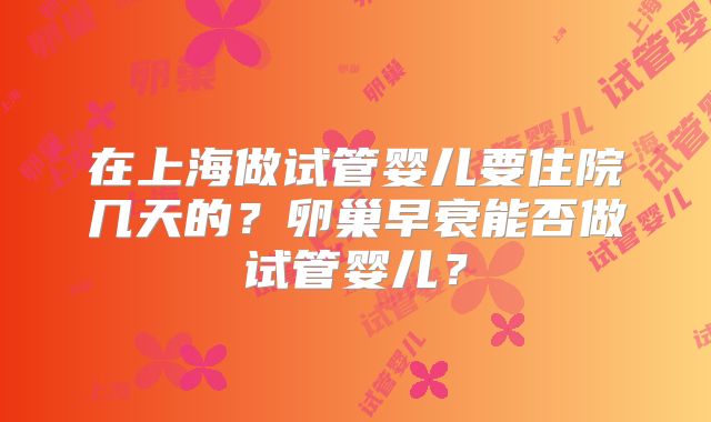 在上海做试管婴儿要住院几天的？卵巢早衰能否做试管婴儿？