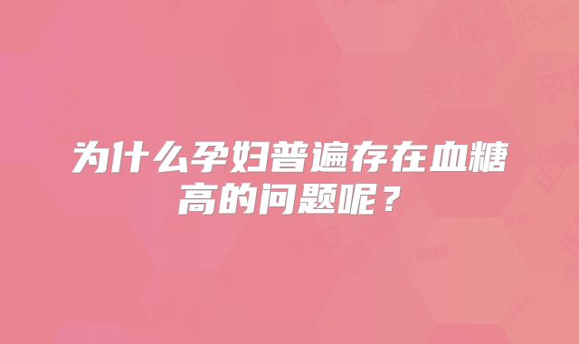 为什么孕妇普遍存在血糖高的问题呢?