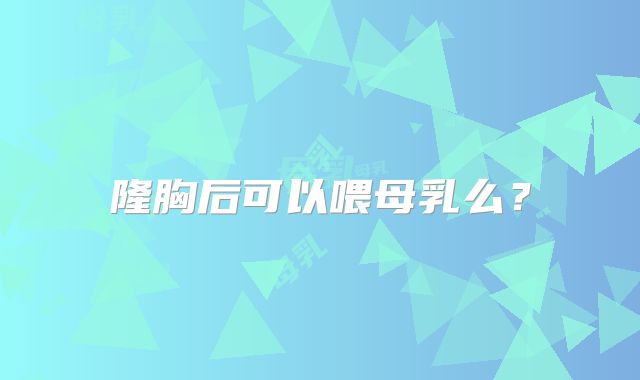 隆胸后可以喂母乳么?