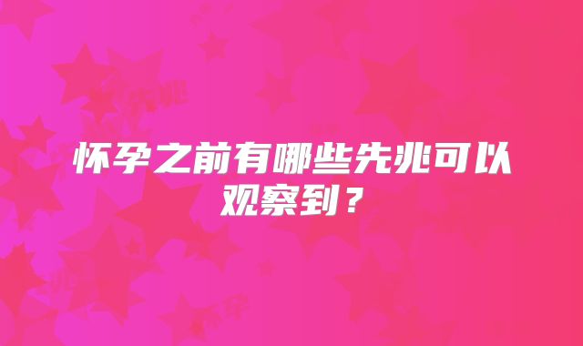 怀孕之前有哪些先兆可以观察到？
