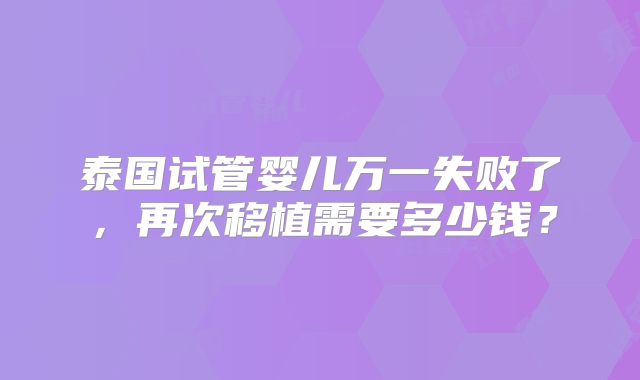 泰国试管婴儿万一失败了，再次移植需要多少钱？