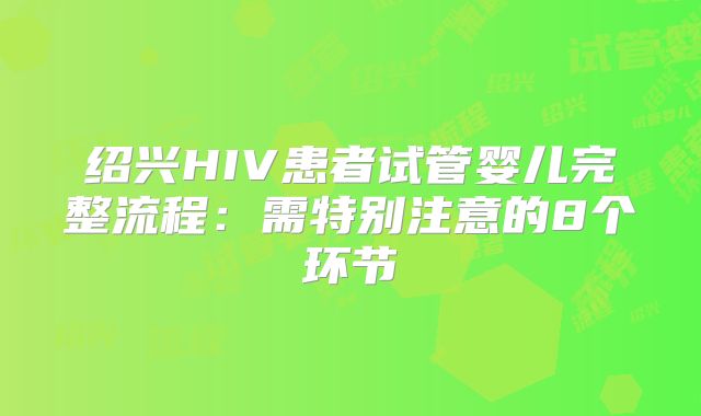 绍兴HIV患者试管婴儿完整流程：需特别注意的8个环节