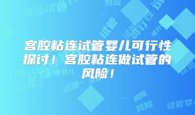 宫腔粘连试管婴儿可行性探讨！宫腔粘连做试管的风险！