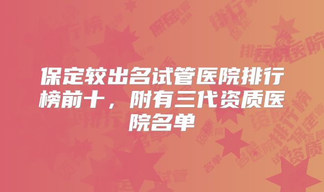 保定较出名试管医院排行榜前十,附有三代资质医院名单