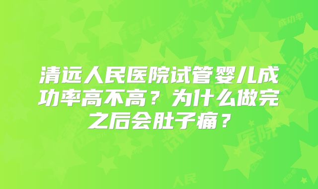清远人民医院试管婴儿成功率高不高？为什么做完之后会肚子痛？