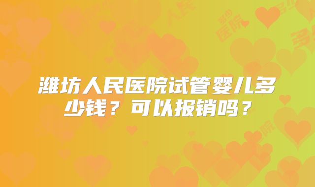 潍坊人民医院试管婴儿多少钱?可以报销吗?