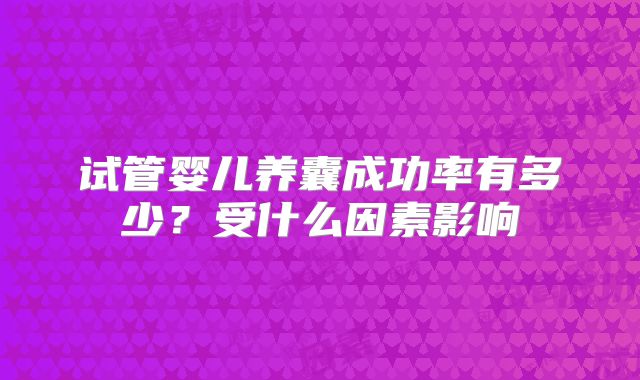 试管婴儿养囊成功率有多少？受什么因素影响