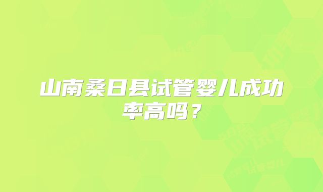 山南桑日县试管婴儿成功率高吗？