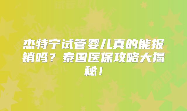 杰特宁试管婴儿真的能报销吗?泰国医保攻略大揭秘!