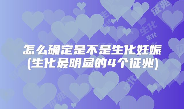 怎么确定是不是生化妊娠(生化最明显的4个征兆)