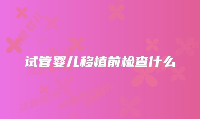 试管婴儿移植前检查什么