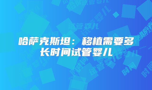 哈萨克斯坦：移植需要多长时间试管婴儿