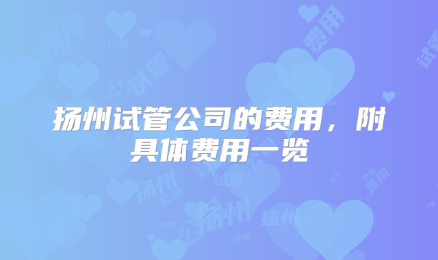 扬州试管公司的费用，附具体费用一览