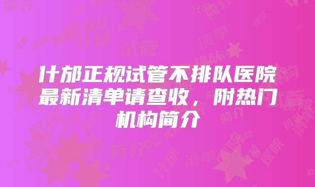 什邡正规试管不排队医院最新清单请查收,附热门机构简介