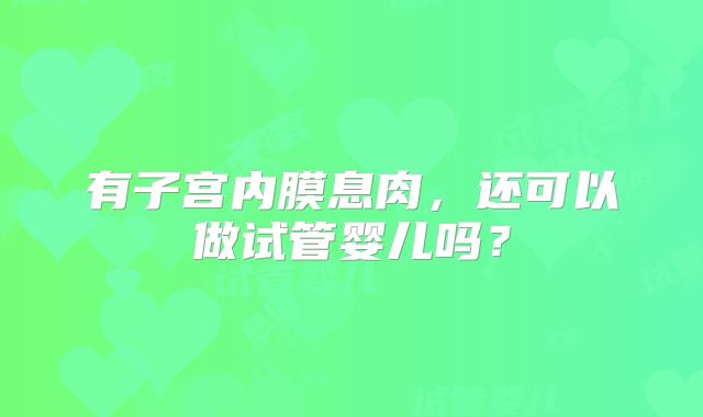 有子宫内膜息肉，还可以做试管婴儿吗？
