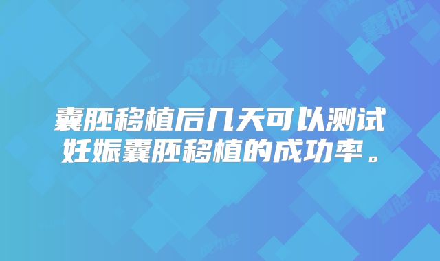 囊胚移植后几天可以测试妊娠囊胚移植的成功率。