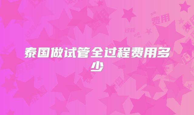 泰国做试管全过程费用多少