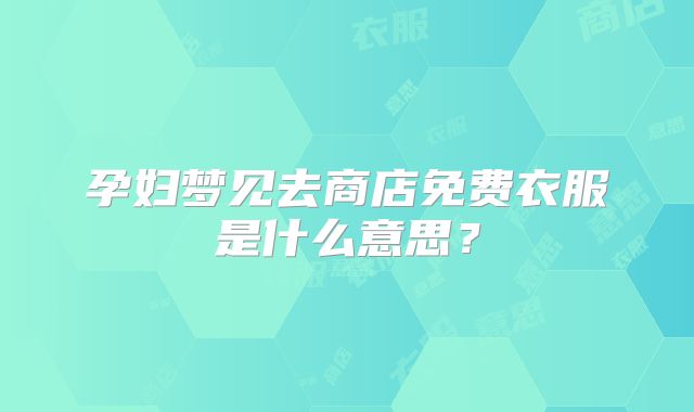 孕妇梦见去商店免费衣服是什么意思？