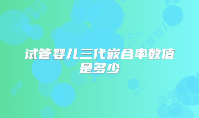试管婴儿三代嵌合率数值是多少
