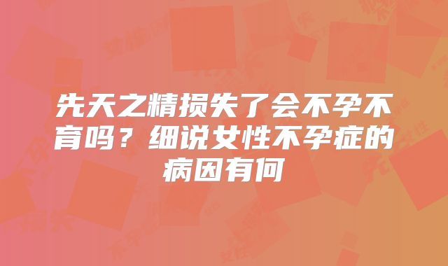 先天之精损失了会不孕不育吗？细说女性不孕症的病因有何