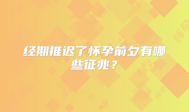 经期推迟了怀孕前夕有哪些征兆?