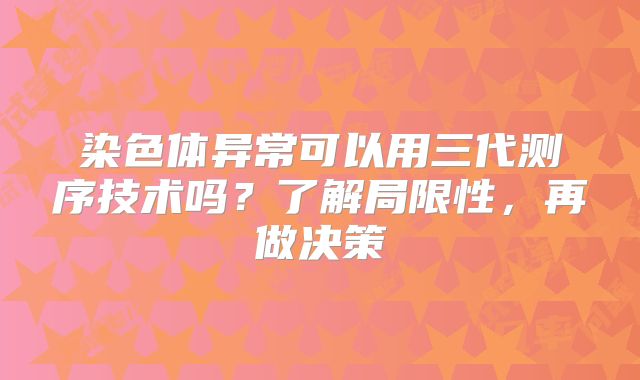 染色体异常可以用三代测序技术吗？了解局限性，再做决策