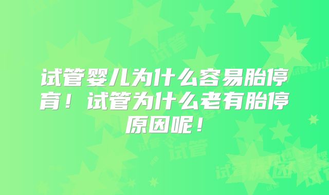 试管婴儿为什么容易胎停育!试管为什么老有胎停原因呢!