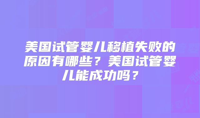 美国试管婴儿移植失败的原因有哪些？美国试管婴儿能成功吗？