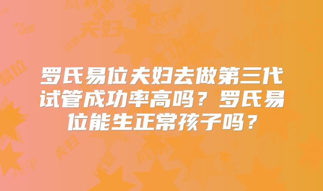 罗氏易位夫妇去做第三代试管成功率高吗？罗氏易位能生正常孩子吗？