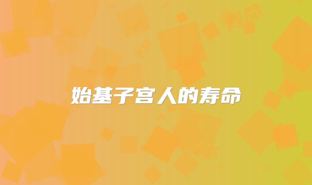 始基子宫人的寿命