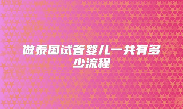 做泰国试管婴儿一共有多少流程