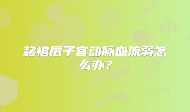 移植后子宫动脉血流弱怎么办？