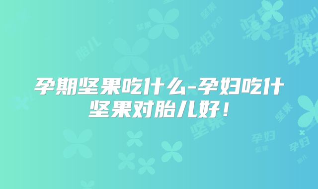 孕期坚果吃什么-孕妇吃什坚果对胎儿好!