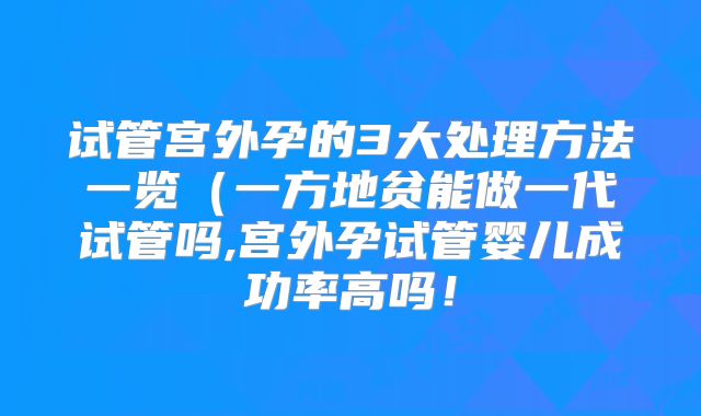 试管宫外孕的3大处理方法一览(一方地贫能做一代试管吗,宫外孕试管婴儿成功率高吗!