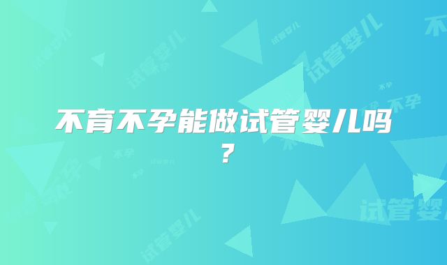 不育不孕能做试管婴儿吗？