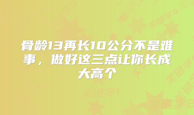 骨龄13再长10公分不是难事,做好这三点让你长成大高个