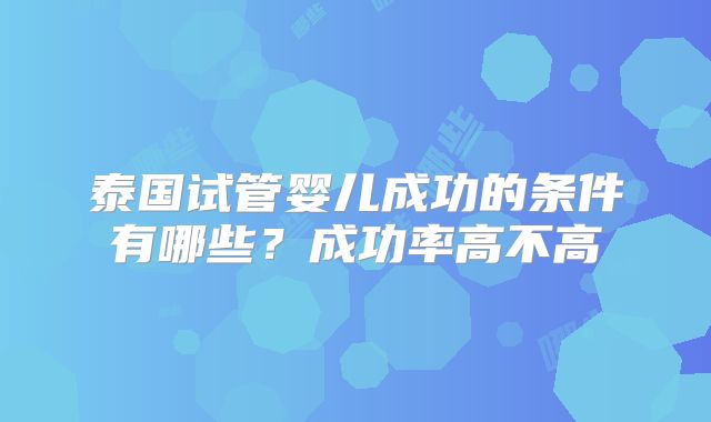 泰国试管婴儿成功的条件有哪些？成功率高不高