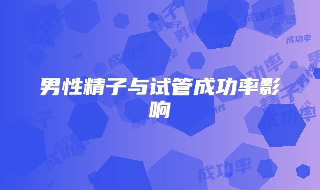 男性精子与试管成功率影响