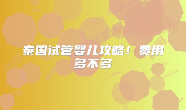 泰国试管婴儿攻略！费用多不多