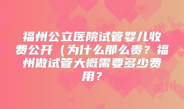 福州公立医院试管婴儿收费公开(为什么那么贵?福州做试管大概需要多少费用?