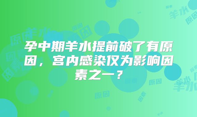 孕中期羊水提前破了有原因,宫内感染仅为影响因素之一?