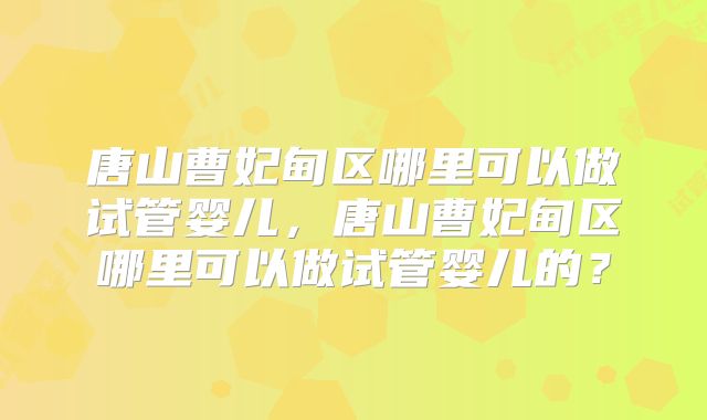 唐山曹妃甸区哪里可以做试管婴儿，唐山曹妃甸区哪里可以做试管婴儿的？